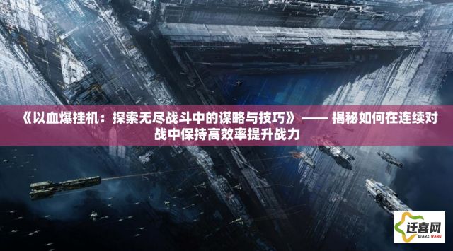 《以血爆挂机：探索无尽战斗中的谋略与技巧》 —— 揭秘如何在连续对战中保持高效率提升战力